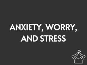 Anxiety, Worry, and Stress